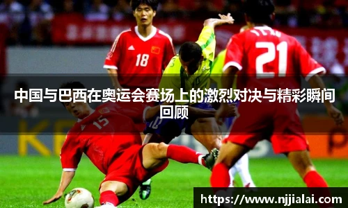 中国与巴西在奥运会赛场上的激烈对决与精彩瞬间回顾